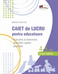 Caiet de lucru pentru educatoare, grupa mijlocie 4-5 ani (evaluarea si observarea dezvoltarii copiilor prescolari)